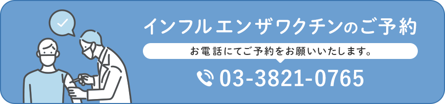 インフルエンザワクチンのご予約 お電話にてご予約をお願いいたします。 03-3821-0765